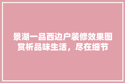 景湖一品西边户装修效果图赏析品味生活，尽在细节 建筑设计