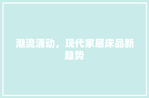 潮流涌动，现代家居床品新趋势 常用建材