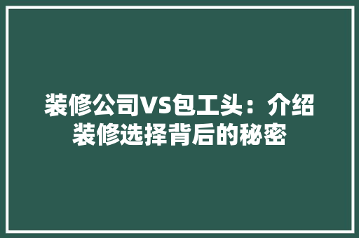 装修公司VS包工头：介绍装修选择背后的秘密