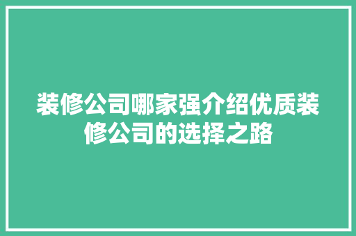 装修公司哪家强介绍优质装修公司的选择之路