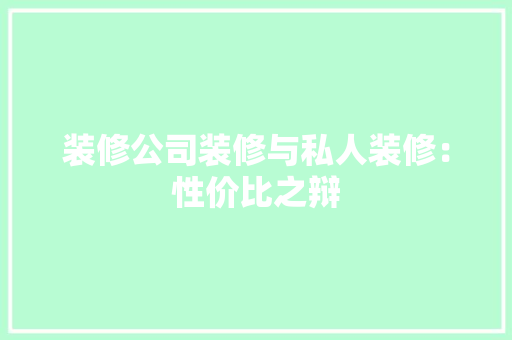 装修公司装修与私人装修：性价比之辩