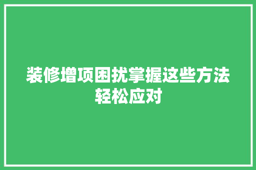 装修增项困扰掌握这些方法轻松应对