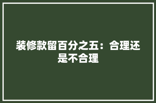 装修款留百分之五：合理还是不合理