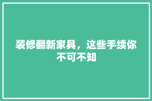装修翻新家具，这些手续你不可不知
