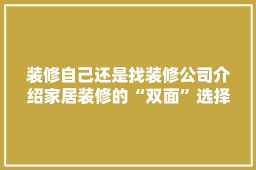 装修自己还是找装修公司介绍家居装修的“双面”选择 生态建筑设计