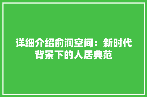 详细介绍俞润空间：新时代背景下的人居典范