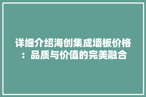 详细介绍海创集成墙板价格：品质与价值的完美融合