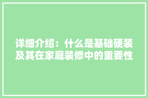 详细介绍：什么是基础硬装及其在家庭装修中的重要性