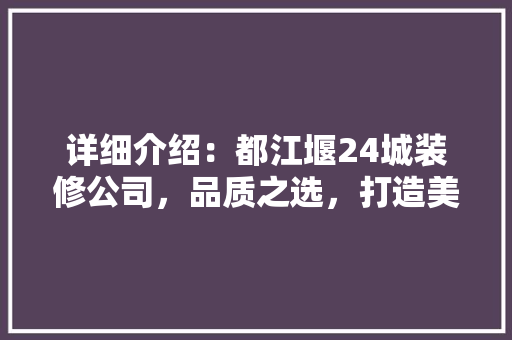 详细介绍：都江堰24城装修公司，品质之选，打造美好家居生活