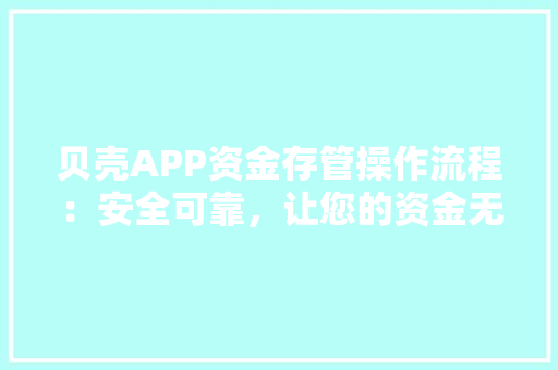 贝壳APP资金存管操作流程：安全可靠，让您的资金无忧