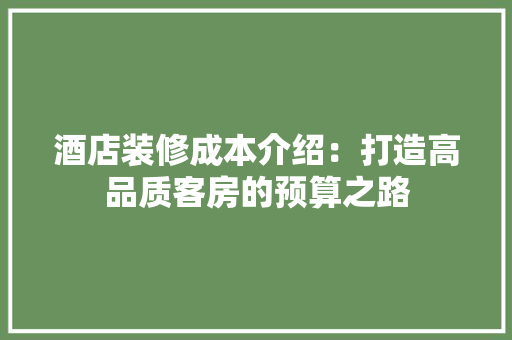 酒店装修成本介绍：打造高品质客房的预算之路