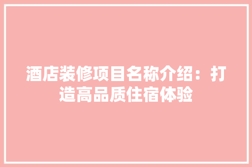 酒店装修项目名称介绍：打造高品质住宿体验