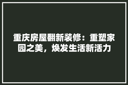 重庆房屋翻新装修：重塑家园之美，焕发生活新活力