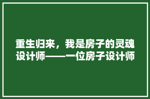 重生归来，我是房子的灵魂设计师——一位房子设计师的奇幻之旅