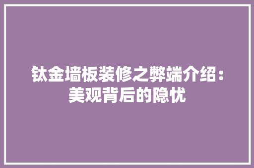 钛金墙板装修之弊端介绍：美观背后的隐忧
