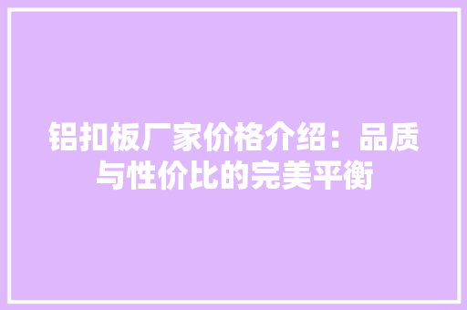 铝扣板厂家价格介绍：品质与性价比的完美平衡