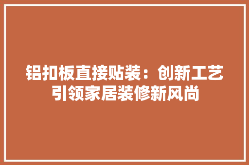 铝扣板直接贴装：创新工艺引领家居装修新风尚