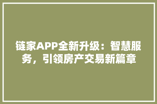 链家APP全新升级：智慧服务，引领房产交易新篇章