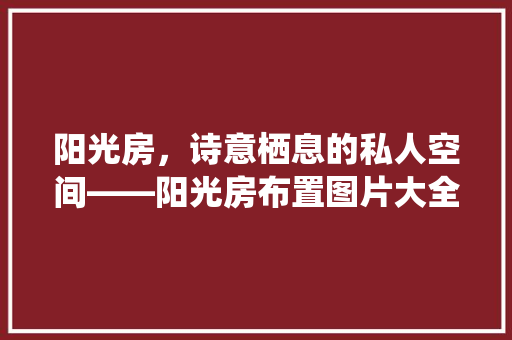阳光房，诗意栖息的私人空间——阳光房布置图片大全赏析