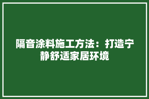 隔音涂料施工方法：打造宁静舒适家居环境