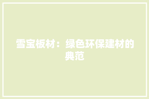 雪宝板材：绿色环保建材的典范