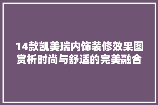 14款凯美瑞内饰装修效果图赏析时尚与舒适的完美融合