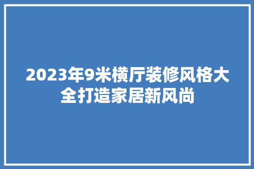 2023年9米横厅装修风格大全打造家居新风尚