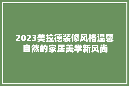 2023美拉德装修风格温馨自然的家居美学新风尚