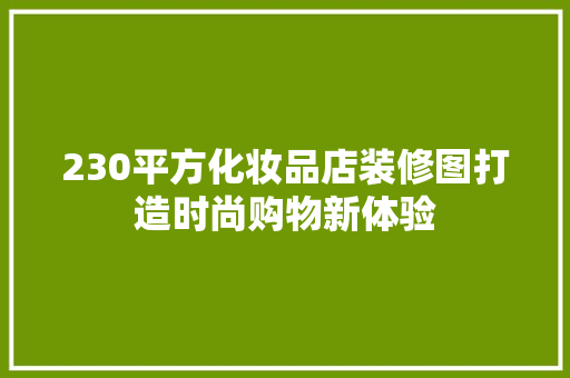 230平方化妆品店装修图打造时尚购物新体验