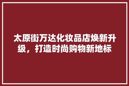 太原街万达化妆品店焕新升级，打造时尚购物新地标