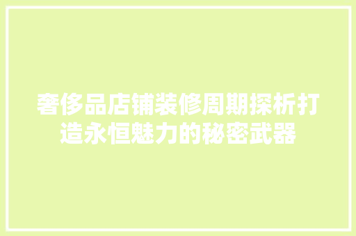奢侈品店铺装修周期探析打造永恒魅力的秘密武器