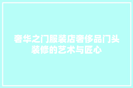 奢华之门服装店奢侈品门头装修的艺术与匠心