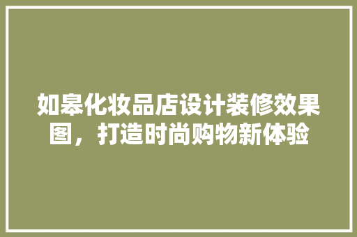 如皋化妆品店设计装修效果图，打造时尚购物新体验