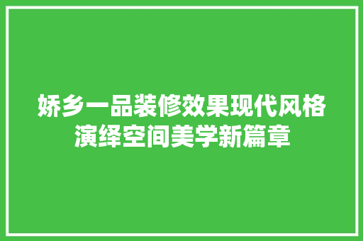娇乡一品装修效果现代风格演绎空间美学新篇章