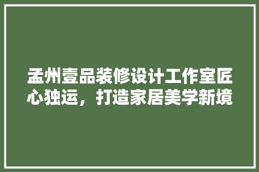 孟州壹品装修设计工作室匠心独运，打造家居美学新境界