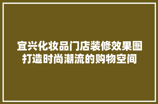 宜兴化妆品门店装修效果图打造时尚潮流的购物空间