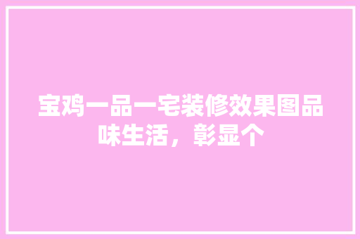 宝鸡一品一宅装修效果图品味生活，彰显个