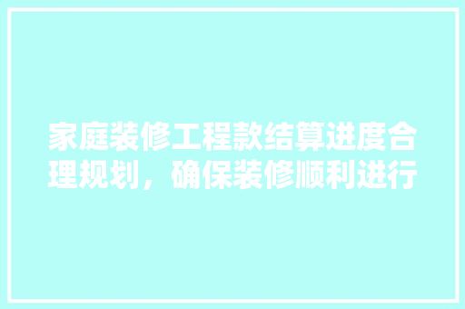 家庭装修工程款结算进度合理规划，确保装修顺利进行 常见问题