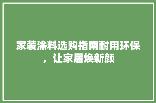 家装涂料选购指南耐用环保，让家居焕新颜