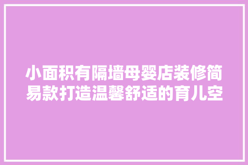 小面积有隔墙母婴店装修简易款打造温馨舒适的育儿空间