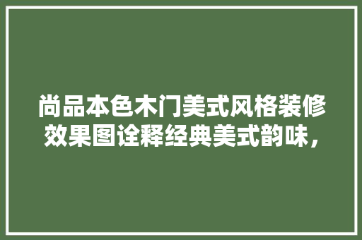尚品本色木门美式风格装修效果图诠释经典美式韵味，打造温馨家居空间