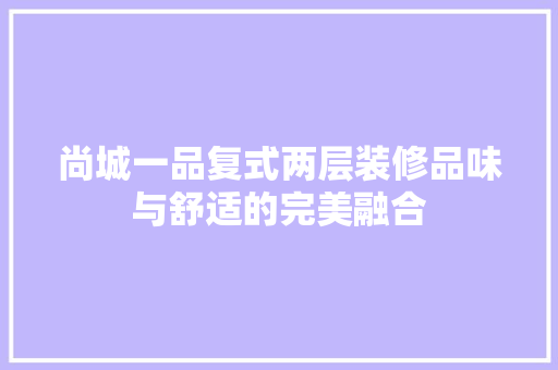 尚城一品复式两层装修品味与舒适的完美融合