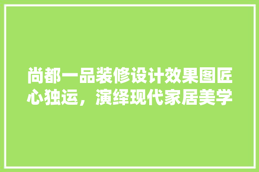 尚都一品装修设计效果图匠心独运，演绎现代家居美学
