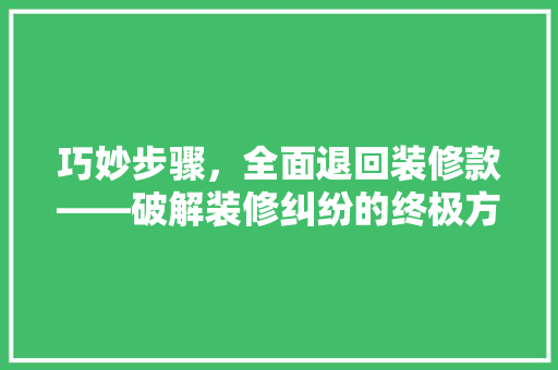 巧妙步骤，全面退回装修款——破解装修纠纷的终极方法 建筑设计