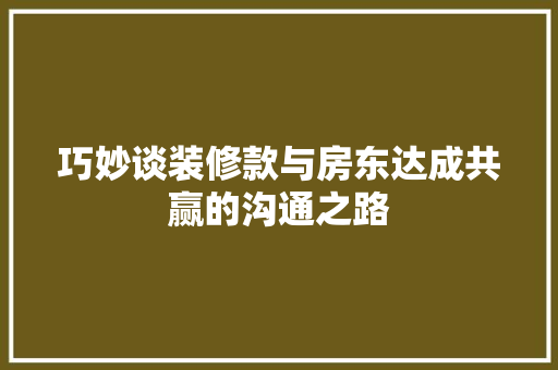 巧妙谈装修款与房东达成共赢的沟通之路 工艺流程