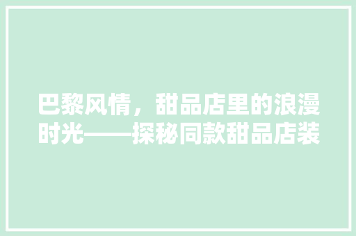 巴黎风情，甜品店里的浪漫时光——探秘同款甜品店装修风格 施工管理