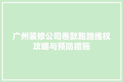 广州装修公司卷款跑路维权攻略与预防措施
