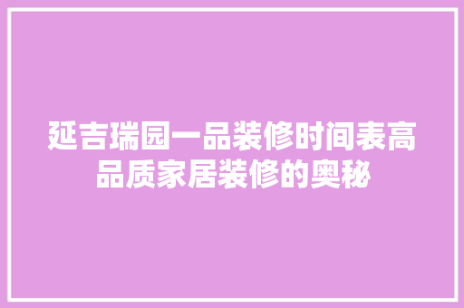 延吉瑞园一品装修时间表高品质家居装修的奥秘