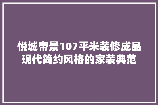 悦城帝景107平米装修成品现代简约风格的家装典范