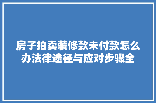 房子拍卖装修款未付款怎么办法律途径与应对步骤全 公共建筑设计